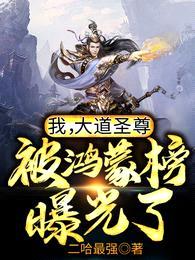 我,大道圣尊,被鸿蒙榜曝光了!