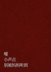 嘘，小声点，别被妈妈听到（父女 H）