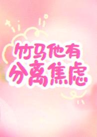 竹马他有分离焦虑（1v1）