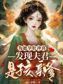 为遮孕肚冲喜，发现夫君是孩亲爹