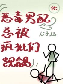 他,恶毒男配,总被疯批们觊觎