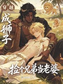 穿越成狮子，捡个兄弟当老婆