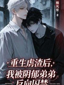 重生虐渣后，被阴郁弟弟反向囚禁