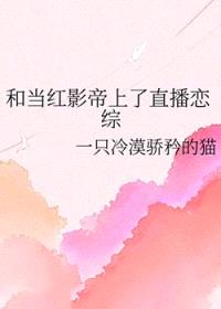 和当红影帝上了直播恋综