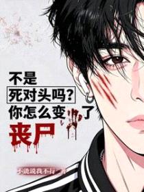 不是死对头吗？你怎么变丧尸了