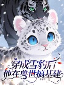 穿成雪豹后，他在兽世搞基建